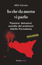 Io che da morto vi parlo. Passioni, delusioni, suicidio del professor Adolfo Parmaliana