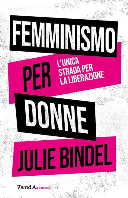 Femminismo per donne. L'unica strada per la liberazione - Julie Bindel,Ilaria Baldini - ebook