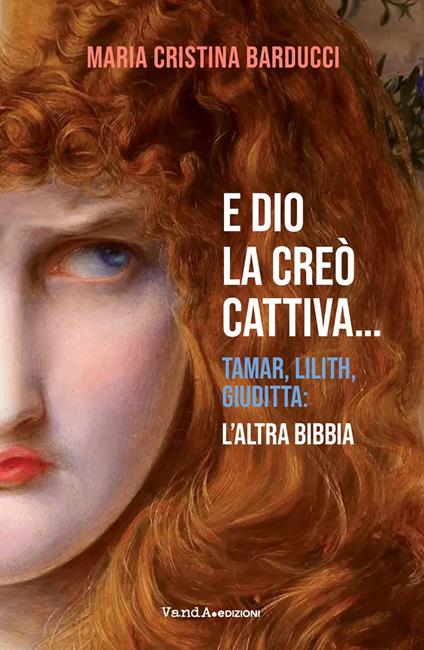E Dio la creò cattiva... Tamar, Lilith, Giuditta: l'altra Bibbia - Maria Cristina Barducci - copertina