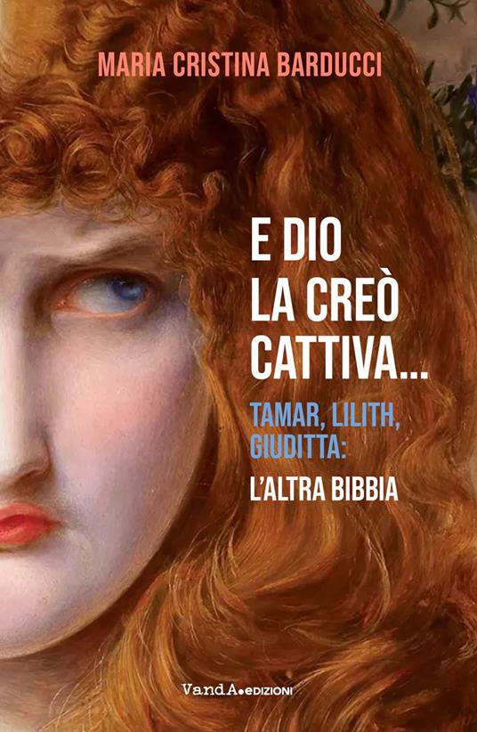 E Dio la creò cattiva... Tamar, Lilith, Giuditta: l'altra Bibbia - Maria Cristina Barducci - copertina