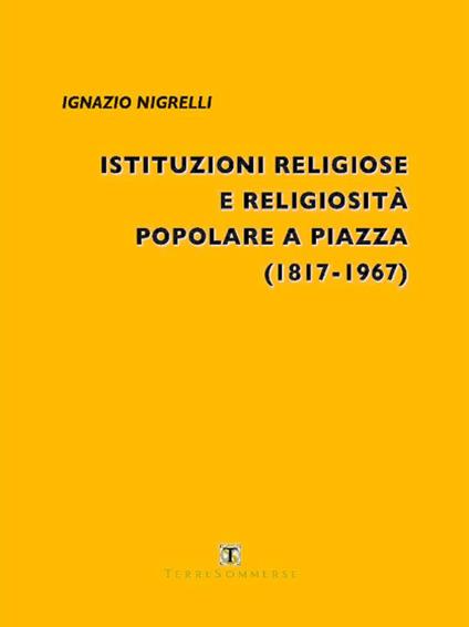 Istituzioni religiose e religiosità popolare a Piazza (1817-1967) - Ignazio Nigrelli - copertina