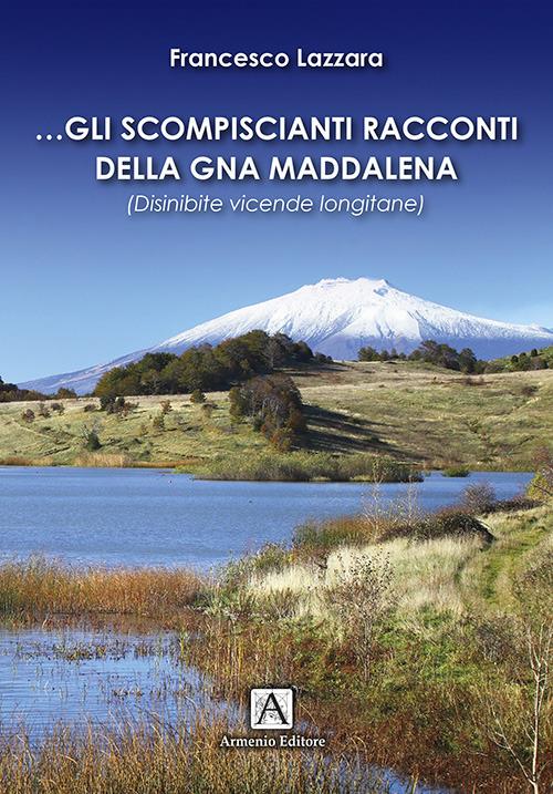 Gli scompiscianti racconti della gna Maddalena. (Disinibite vicende longitane) - Francesco Lazzara - copertina