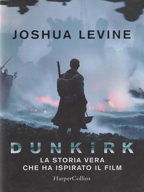 Dunkirk: la storia vera che ha ispirato il film - Joshua Levine - copertina
