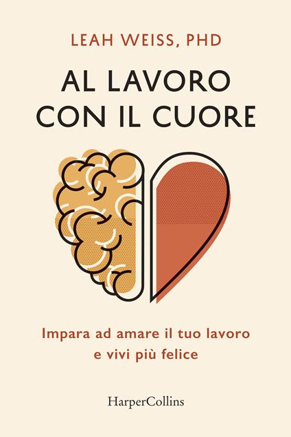 Al lavoro con il cuore. Impara ad amare il tuo lavoro e vivi più felice - Leah Weiss - copertina