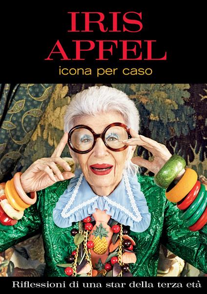 Icona per caso. Riflessioni di una star della terza età. Ediz. a colori - Iris Apfel - copertina