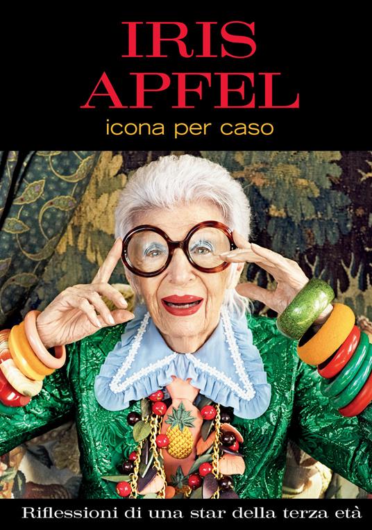 Icona per caso. Riflessioni di una star della terza età. Ediz. a colori - Iris Apfel - copertina
