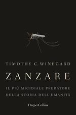 Zanzare. Il più micidiale predatore della storia dell'umanità