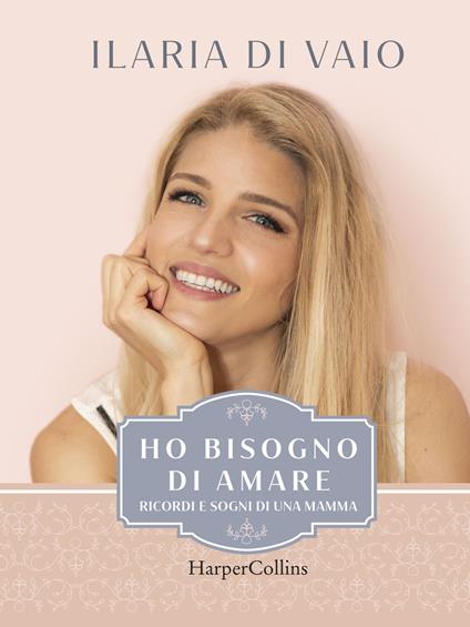 Ho bisogno di amare. Ricordi e sogni di una mamma - Ilaria Di Vaio - copertina