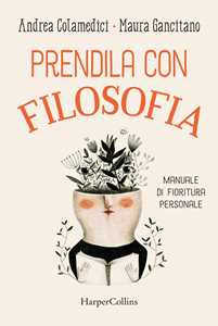 Libro Prendila con filosofia. Manuale di fioritura personale Maura Gancitano Andrea Colamedici