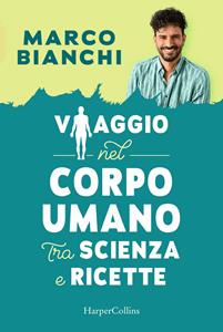 Libro Viaggio nel corpo umano tra scienza e ricette Marco Bianchi