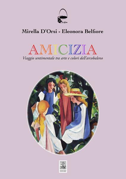Amicizia. Viaggio sentimentale tra arte e colori dell'arcobaleno - Mirella D'Orsi,Eleonora Belfiore - copertina
