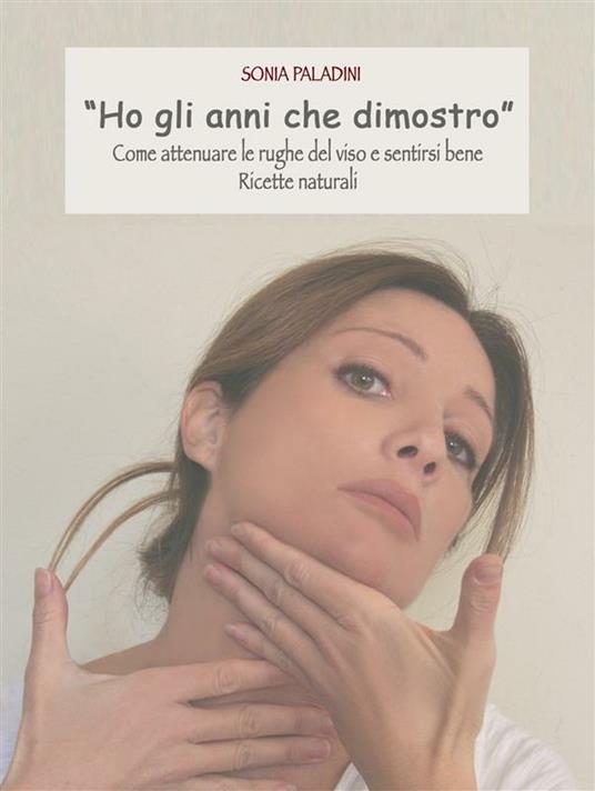 "ho gli anni che dimostro" come attenuare le rughe del viso e sentirsi bene, ricette naturali - Sonia Paladini - ebook