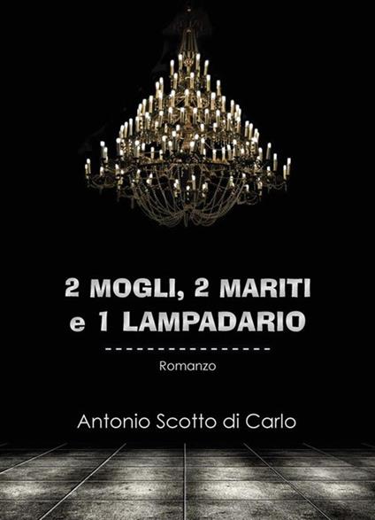 2 mogli, 2 mariti e 1 lampadario - Antonio Scotto di Carlo - ebook