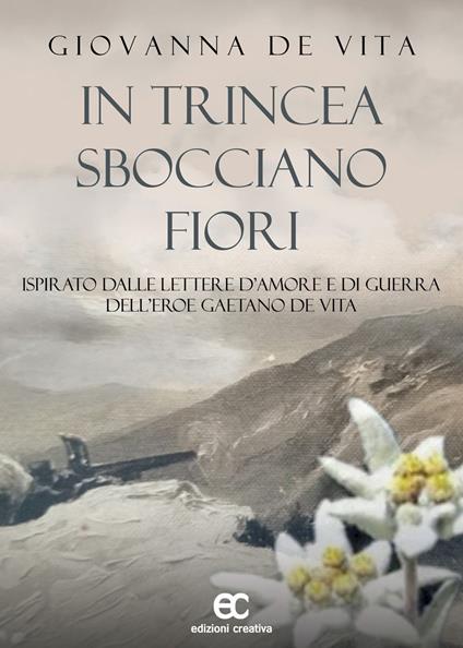 In trincea sbocciano fiori. Ispirato dalle lettere d'amore e di guerra dell'eroe Gaetano De Vita - Giovanna De Vita - copertina