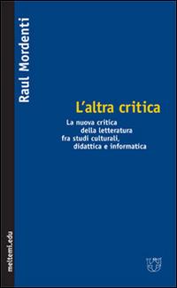 L' altra critica. La nuova critica della letteratura fra studi culturali, didattica e informatica - Raul Mordenti - copertina