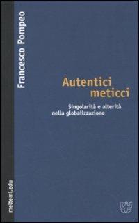 Autentici meticci. Singolarità e alterità nella globalizzazione - Francesco Pompeo - copertina