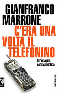C'era una volta il telefonino. Un'indagine sociosemiotica - Gianfranco Marrone - copertina