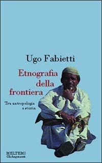 Etnografia della frontiera. Antropologia e storia in Baluchistan - Ugo Fabietti - copertina