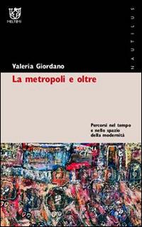 La metropoli e oltre. Percorsi nel tempo e nello spazio della modernità - Valeria Giordano - copertina