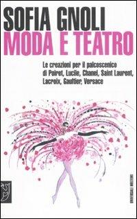 Moda e teatro. Le creazioni per il palcoscenico di Poiret, Lucile, Chanel, Saint Laurent, Lacroix, Gaultier, Versace - Sofia Gnoli - copertina