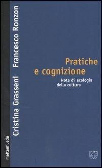 Pratiche e cognizione. Note di ecologia della cultura - Cristina Grasseni,Francesco Ronzon - copertina