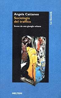 Sociologia del traffico. Scene da una giungla urbana - Angela Cattaneo - copertina