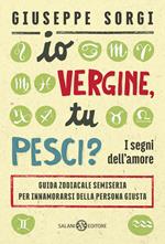 Io Vergine, tu Pesci? I segni dell'amore. Guida zodiacale semiseria per innamorarsi della persona giusta