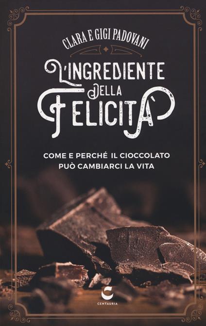 L' ingrediente della felicità. Come e perché il cioccolato può cambiarci la vita - Clara Padovani,Gigi Padovani - copertina