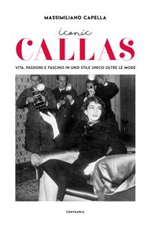 Iconic Callas. Vita, passioni e fascino in uno stile unico oltre le mode