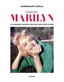 Iconic Marilyn. Vita, passioni e fascino in uno stile unico oltre le mode