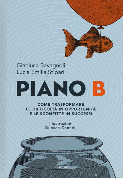 Piano B. Come trasformare le difficoltà in opportunità e le sconfitte in successi - Gianluca Bavagnoli,Lucia Emilia Stipari - copertina