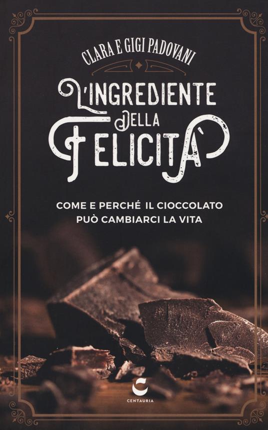 L' ingrediente della felicità. Come e perché il cioccolato può cambiarci la vita - Clara Padovani,Gigi Padovani - copertina