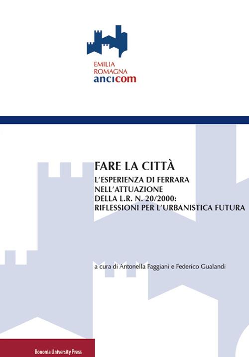 Fare la città. L'esperienza di Ferrara nell'attuazione della L.R. n. 20/2000: riflessioni per l'urbanistica futura - copertina