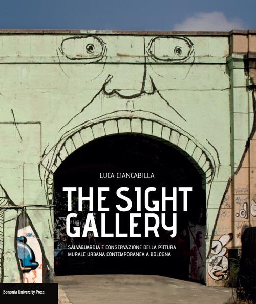 The sight gallery.Salvaguardia e conservazione della pittura murale urbana contemporanea a Bologna - Luca Ciancabilla - copertina