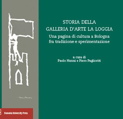 Storia della Galleria d'arte La Loggia. Una pagina di cultura a Bologna fra tradizione e sperimentazione - copertina
