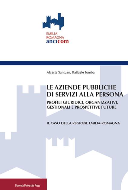 Le aziende pubbliche di servizi alla persona. Profili giuridici, organizzativi, gestionali e prospettive future - Alceste Santuari,Raffaele Tomba - copertina