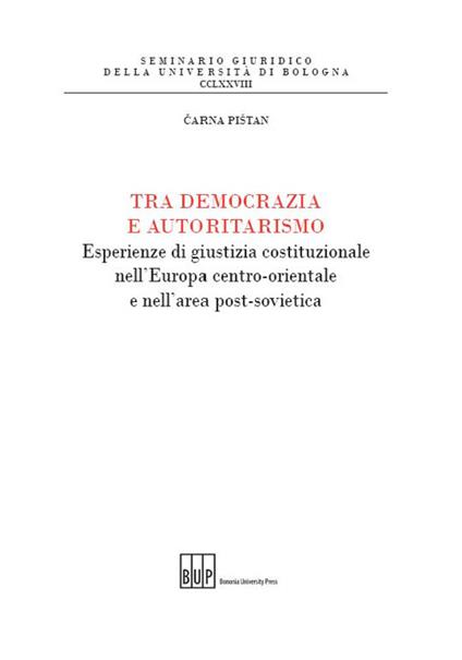 Tra democrazia e autoritarismo. Esperienze di giustizia costituzionale nell'Europa centro-orientale e nell'area post-sovietica - Carna Pistan - copertina