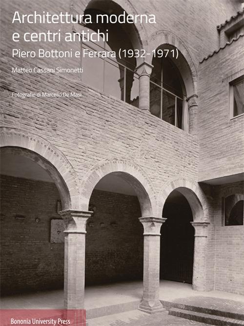 Architettura moderna e centri antichi. Piero Bottoni e Ferrara (1932-1971) - Matteo Cassani Simonetti - copertina