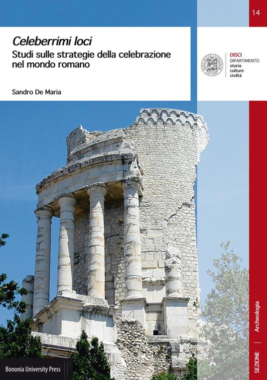 Celeberrimi loci. Studi sulle strategie della celebrazione nel mondo romano - Sandro De Maria - copertina