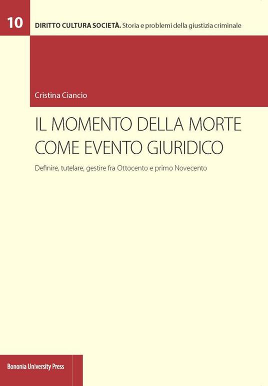 Il momento della morte come evento giuridico. Definire, tutelare, gestire fra Ottocento e primo Novecento - Cristina Ciancio - copertina