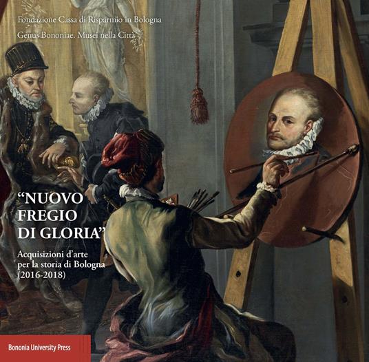 «Nuovo fregio di gloria». Acquisizioni d'arte per la storia di Bologna (2016-2018) - copertina