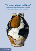 «Di non vulgare artifizio». Il collezionismo storico della ceramica a Bologna e le raccolte dei Musei Civici di Arte Antica