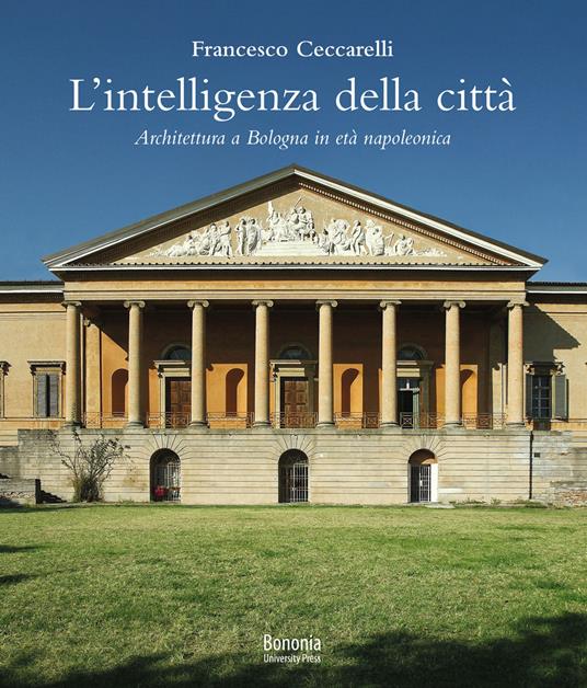 L' intelligenza della città. Architettura a Bologna in età napoleonica - Francesco Ceccarelli - copertina