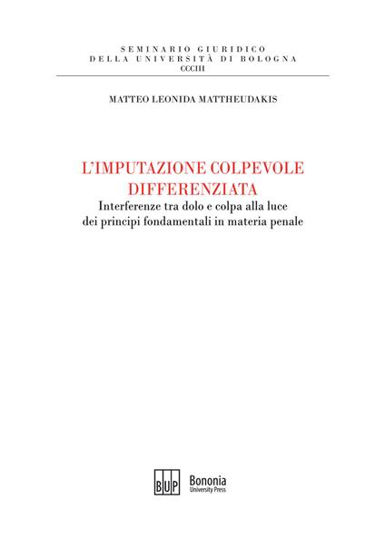L'imputazione colpevole differenziata. Interferenze tra dolo e colpa alla luce dei principi fondamentali in materia penale - Matteo Leonida Mattheudakis - copertina