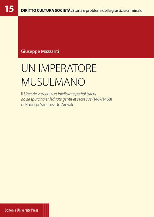 Un imperatore musulmano. Il Liber de sceleribus et infelicitate perfidi turchi ac de spurcitia et feditate gentis et secte sue (1467/1468) di Rodrigo Sánchez de Arévalo - Giuseppe Mazzanti - copertina