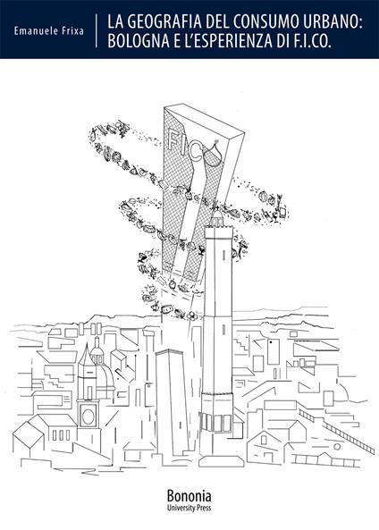 La geografia del consumo urbano: Bologna e l'esperienza di F.I.CO. - Emanuele Frixa - copertina