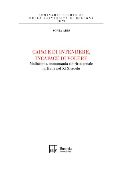 Capace di intendere, incapace di volere. Malinconia, monomania e diritto penale in Italia nel XIX secolo - Sonia Abis - copertina