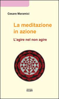 La meditazione in azione. L'agire nel non agire - Cesare Maramici - copertina