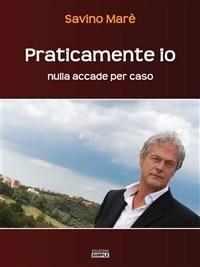 Praticamente io. Nulla accade per caso - Savino Marè - ebook