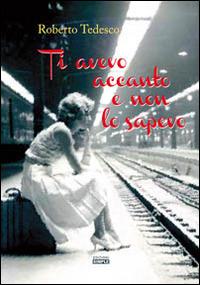 Ti avevo accanto e non lo sapevo - Roberto Tedesco - copertina